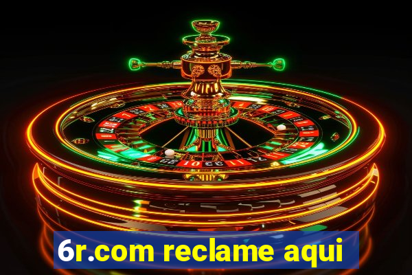 6r.com reclame aqui